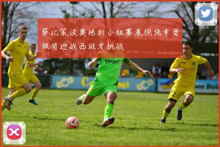 萨比策谈奥地利小组赛表现侥幸晋级将迎战西班牙挑战