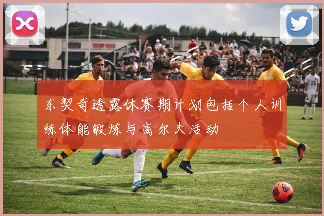 东契奇透露休赛期计划包括个人训练体能锻炼与高尔夫活动