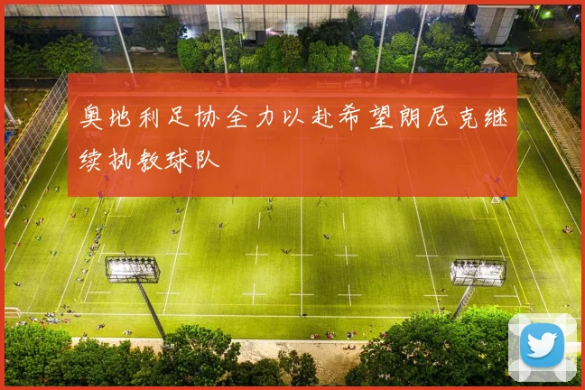 奥地利足协全力以赴希望朗尼克继续执教球队