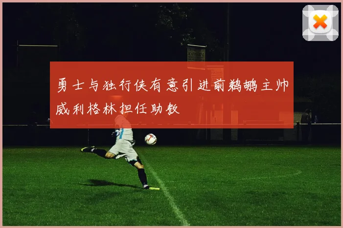 勇士与独行侠有意引进前鹈鹕主帅威利格林担任助教