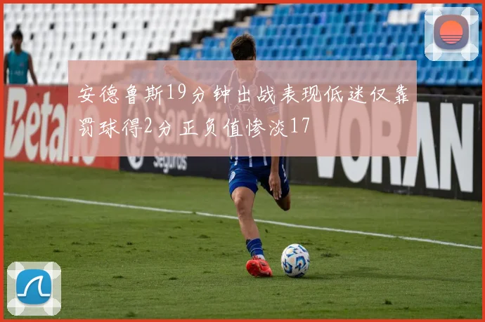 安德鲁斯19分钟出战表现低迷仅靠罚球得2分正负值惨淡17