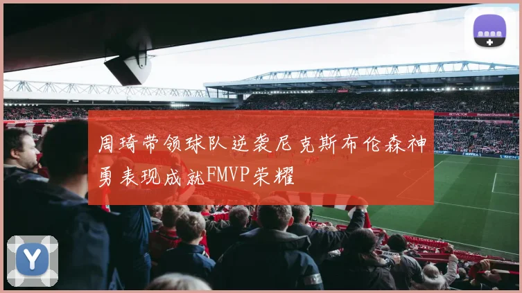 周琦带领球队逆袭尼克斯布伦森神勇表现成就FMVP荣耀