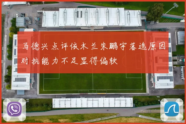 马德兴点评依木兰朱鹏宇落选原因对抗能力不足显得偏软