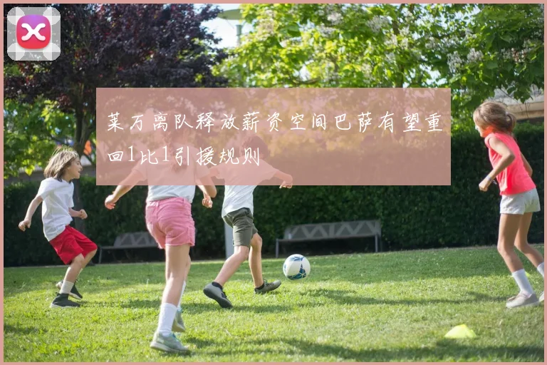 莱万离队释放薪资空间巴萨有望重回1比1引援规则