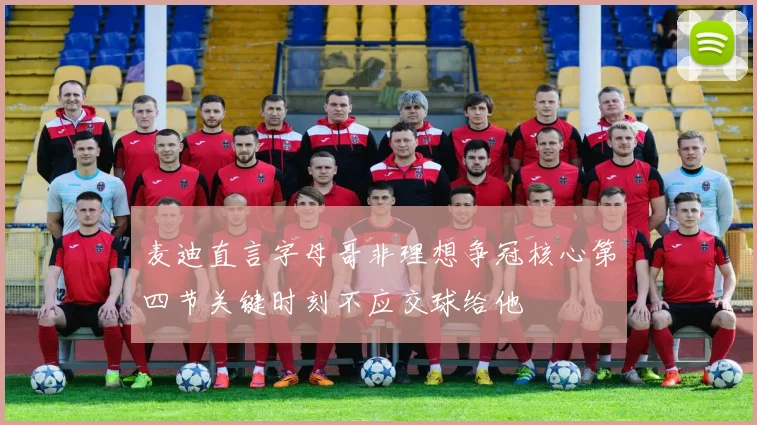 麦迪直言字母哥非理想争冠核心第四节关键时刻不应交球给他