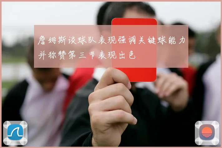 詹姆斯谈球队表现强调关键球能力并称赞第三节表现出色